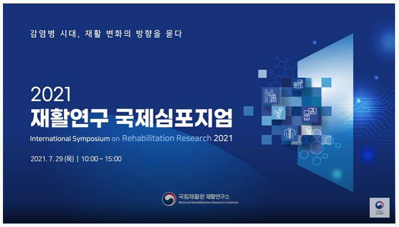 감염병 시대, 재활 변화의 방향을 묻다 2021 재활연구 국제심포지엄 International Symposium on Rehabilitation Research 2021 2021.7.29(목) 10:00~15:00 국립재활원 연구소